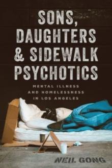 Sons, Daughters, and Sidewalk Psychotics : Mental Illness and Homelessness in Los Angeles