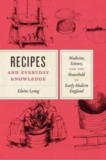 Recipes and Everyday Knowledge : Medicine, Science, and the Household in Early Modern England