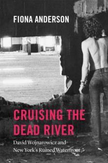 Cruising the Dead River : David Wojnarowicz and New York's Ruined Waterfront