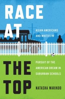 Race at the Top : Asian Americans and Whites in Pursuit of the American Dream in Suburban Schools