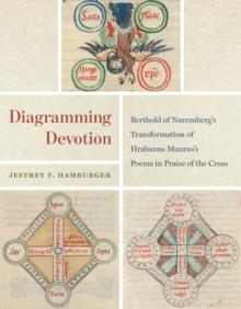 Diagramming Devotion : Berthold of Nuremberg's Transformation of Hrabanus Maurus's Poems in Praise of the Cross