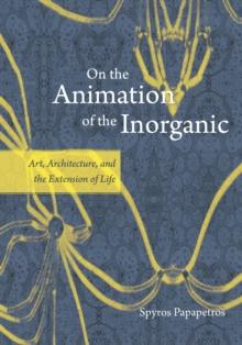 On the Animation of the Inorganic : Art, Architecture, and the Extension of Life