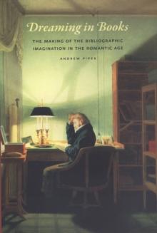 Dreaming in Books : The Making of the Bibliographic Imagination in the Romantic Age