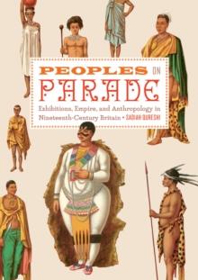 Peoples on Parade : Exhibitions, Empire, and Anthropology in Nineteenth-Century Britain