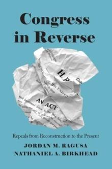 Congress in Reverse : Repeals from Reconstruction to the Present