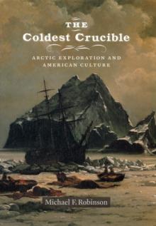 The Coldest Crucible : Arctic Exploration and American Culture