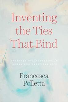 Inventing the Ties That Bind : Imagined Relationships in Moral and Political Life