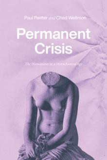 Permanent Crisis : The Humanities in a Disenchanted Age