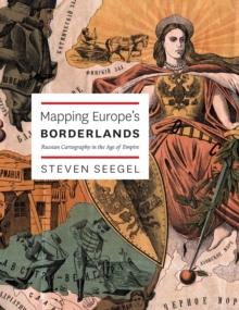 Mapping Europe's Borderlands : Russian Cartography in the Age of Empire