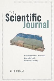 The Scientific Journal : Authorship and the Politics of Knowledge in the Nineteenth Century