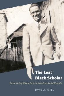 The Lost Black Scholar : Resurrecting Allison Davis in American Social Thought