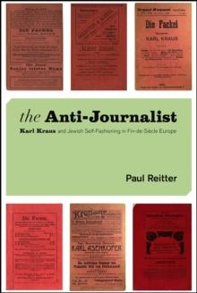 The Anti-Journalist : Karl Kraus and Jewish Self-Fashioning in Fin-de-Siecle Europe