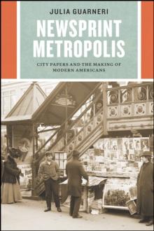 Newsprint Metropolis : City Papers and the Making of Modern Americans