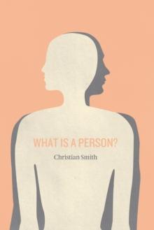 What Is a Person? : Rethinking Humanity, Social Life, and the Moral Good from the Person Up