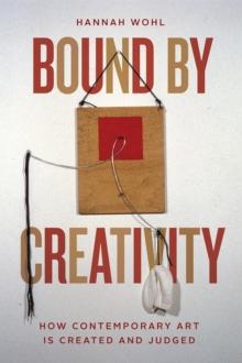 Bound by Creativity : How Contemporary Art Is Created and Judged