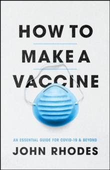 How to Make a Vaccine : An Essential Guide for Covid-19 and Beyond