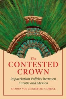 The Contested Crown : Repatriation Politics between Europe and Mexico