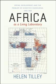 Africa as a Living Laboratory : Empire, Development, and the Problem of Scientific Knowledge, 1870-1950