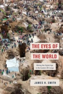 The Eyes of the World : Mining the Digital Age in the Eastern DR Congo