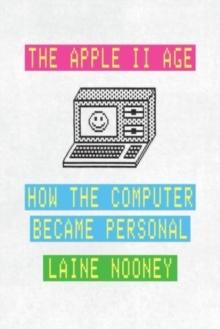 The Apple II Age : How the Computer Became Personal