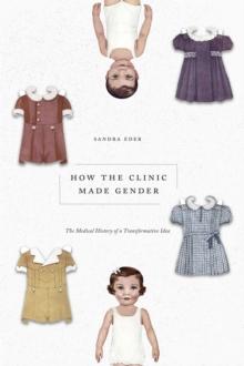 How the Clinic Made Gender : The Medical History of a Transformative Idea