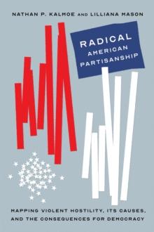 Radical American Partisanship : Mapping Violent Hostility, Its Causes, and the Consequences for Democracy