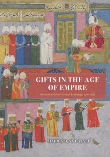 Gifts in the Age of Empire : Ottoman-Safavid Cultural Exchange, 15001639