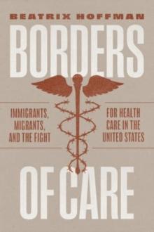 Borders Of Care : Immigrants, Migrants, And The Fight For Health Care In The United States