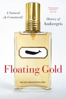 Floating Gold : A Natural (and Unnatural) History of Ambergris