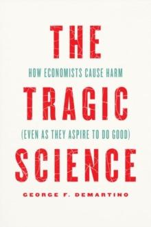 The Tragic Science : How Economists Cause Harm (Even as They Aspire to Do Good)