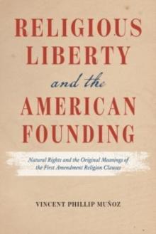 Religious Liberty and the American Founding : Natural Rights and the Original Meanings of the First Amendment Religion Clauses