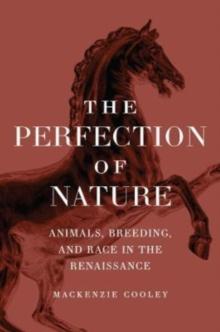 The Perfection of Nature : Animals, Breeding, and Race in the Renaissance