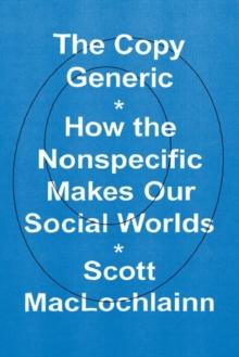 The Copy Generic : How the Nonspecific Makes Our Social Worlds