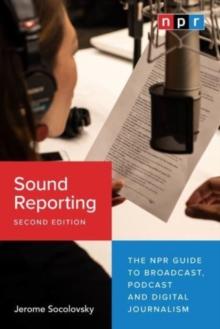 Sound Reporting, Second Edition : The NPR Guide to Broadcast, Podcast and Digital Journalism