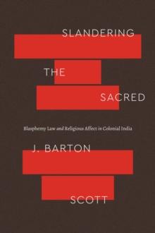 Slandering the Sacred : Blasphemy Law and Religious Affect in Colonial India