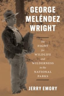 George Melendez Wright : The Fight for Wildlife and Wilderness in the National Parks