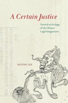 A Certain Justice : Toward an Ecology of the Chinese Legal Imagination