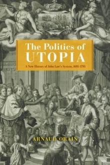 The Politics of Utopia : A New History of John Law's System, 16951795