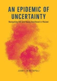 An Epidemic of Uncertainty : Navigating HIV and Young Adulthood in Malawi