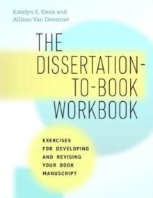 The Dissertation-to-Book Workbook : Exercises for Developing and Revising Your Book Manuscript