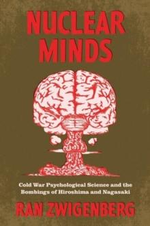 Nuclear Minds : Cold War Psychological Science and the Bombings of Hiroshima and Nagasaki