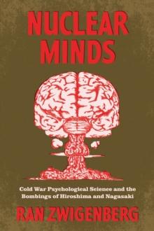 Nuclear Minds : Cold War Psychological Science and the Bombings of Hiroshima and Nagasaki