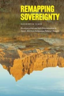 Remapping Sovereignty : Decolonization and Self-Determination in North American Indigenous Political Thought