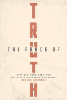 The Force of Truth : Critique, Genealogy, and Truth-Telling in Michel Foucault