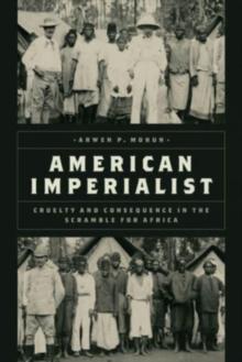 American Imperialist : Cruelty and Consequence in the Scramble for Africa