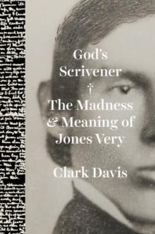 God's Scrivener : The Madness and Meaning of Jones Very