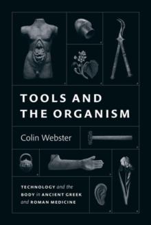 Tools and the Organism : Technology and the Body in Ancient Greek and Roman Medicine