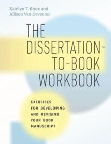 The Dissertation-to-Book Workbook : Exercises for Developing and Revising Your Book Manuscript