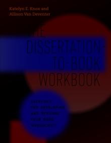 The Dissertation-to-Book Workbook : Exercises for Developing and Revising Your Book Manuscript