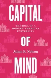 Capital of Mind : The Idea of a Modern American University